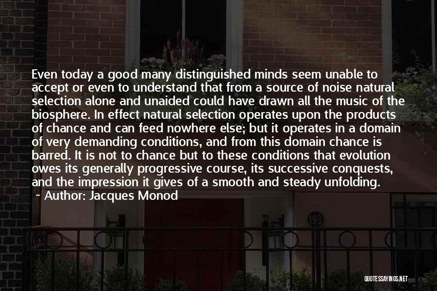 Jacques Monod Quotes: Even Today A Good Many Distinguished Minds Seem Unable To Accept Or Even To Understand That From A Source Of