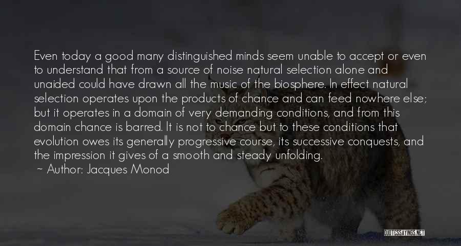 Jacques Monod Quotes: Even Today A Good Many Distinguished Minds Seem Unable To Accept Or Even To Understand That From A Source Of