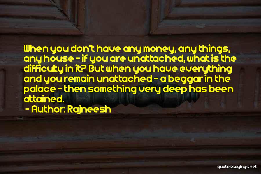 Rajneesh Quotes: When You Don't Have Any Money, Any Things, Any House - If You Are Unattached, What Is The Difficulty In