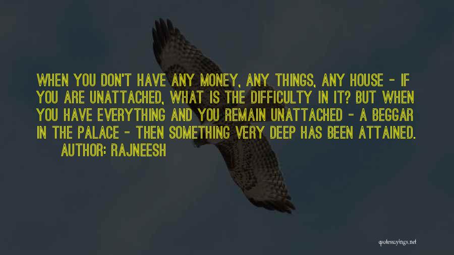 Rajneesh Quotes: When You Don't Have Any Money, Any Things, Any House - If You Are Unattached, What Is The Difficulty In