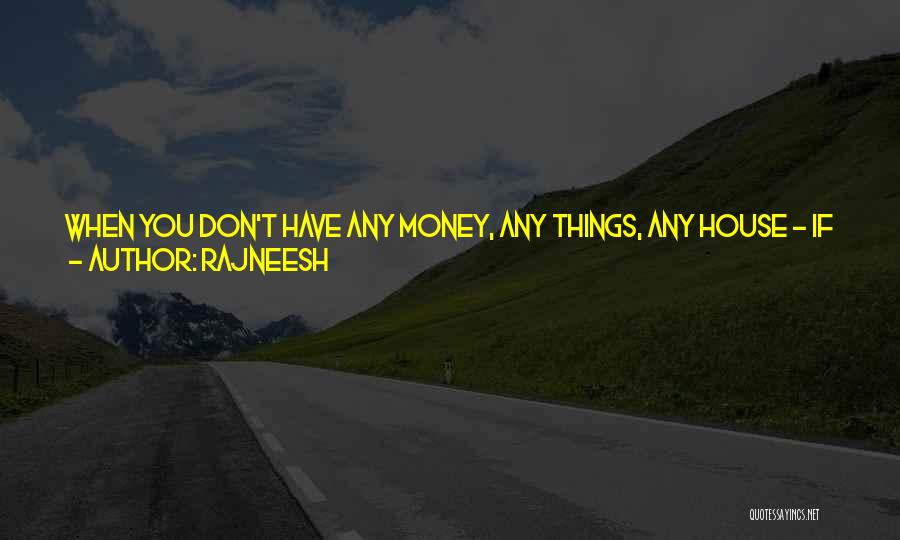 Rajneesh Quotes: When You Don't Have Any Money, Any Things, Any House - If You Are Unattached, What Is The Difficulty In