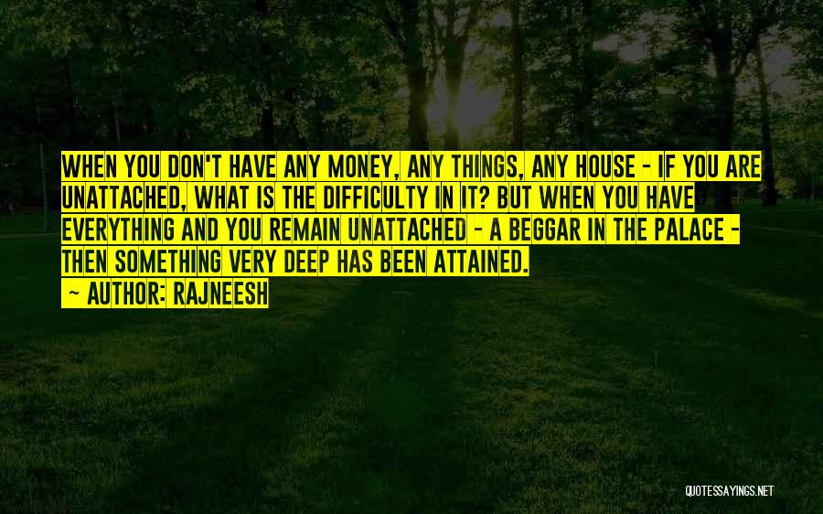 Rajneesh Quotes: When You Don't Have Any Money, Any Things, Any House - If You Are Unattached, What Is The Difficulty In