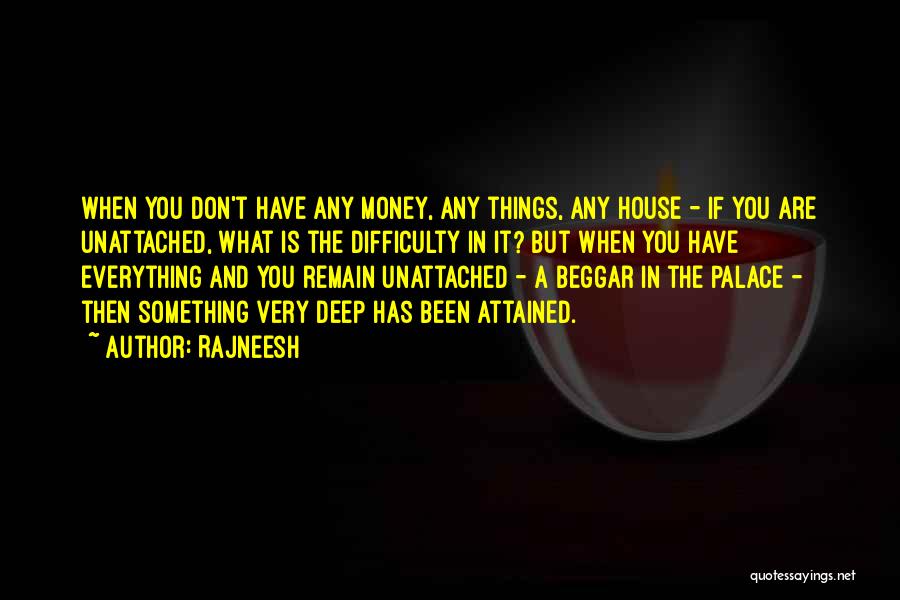 Rajneesh Quotes: When You Don't Have Any Money, Any Things, Any House - If You Are Unattached, What Is The Difficulty In