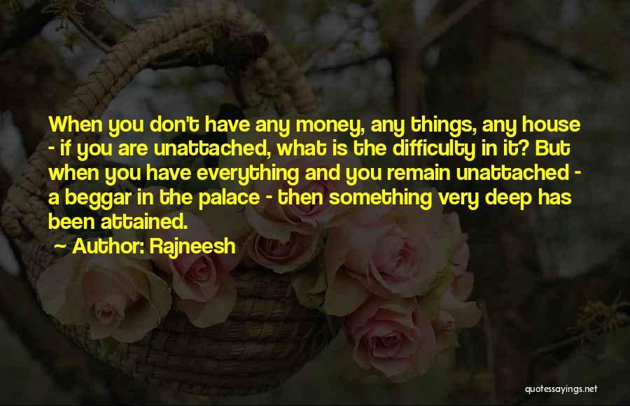 Rajneesh Quotes: When You Don't Have Any Money, Any Things, Any House - If You Are Unattached, What Is The Difficulty In