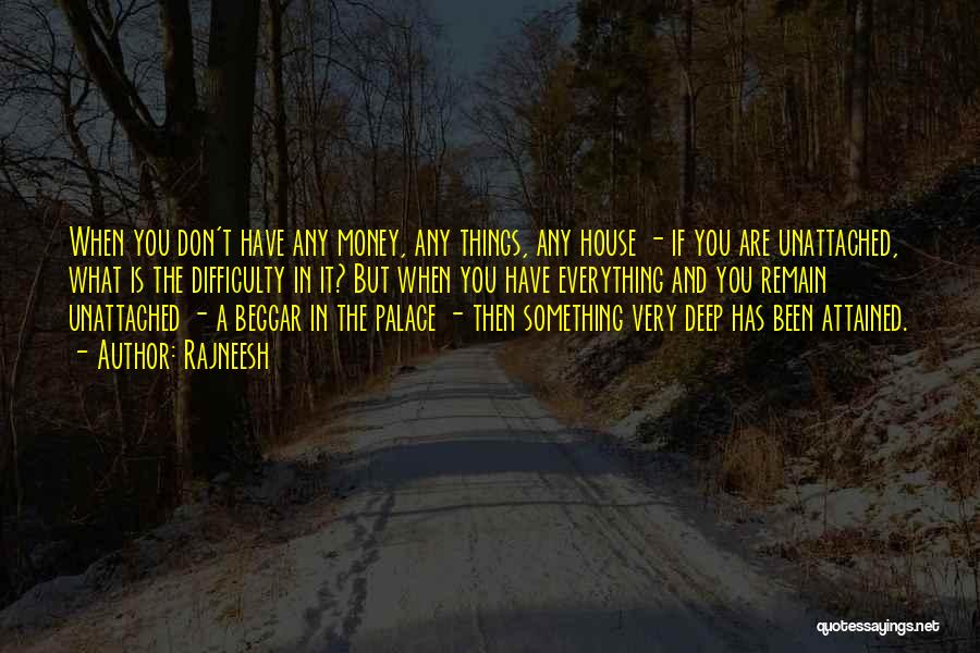 Rajneesh Quotes: When You Don't Have Any Money, Any Things, Any House - If You Are Unattached, What Is The Difficulty In