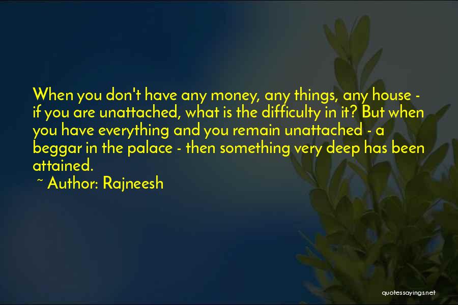 Rajneesh Quotes: When You Don't Have Any Money, Any Things, Any House - If You Are Unattached, What Is The Difficulty In