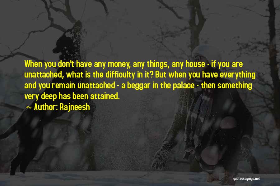 Rajneesh Quotes: When You Don't Have Any Money, Any Things, Any House - If You Are Unattached, What Is The Difficulty In