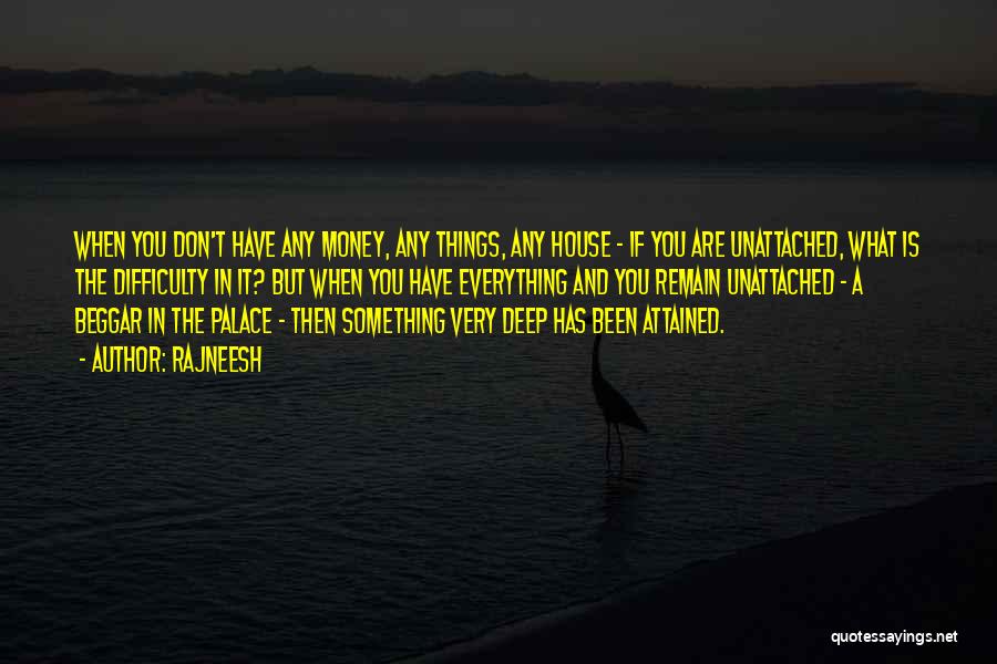 Rajneesh Quotes: When You Don't Have Any Money, Any Things, Any House - If You Are Unattached, What Is The Difficulty In