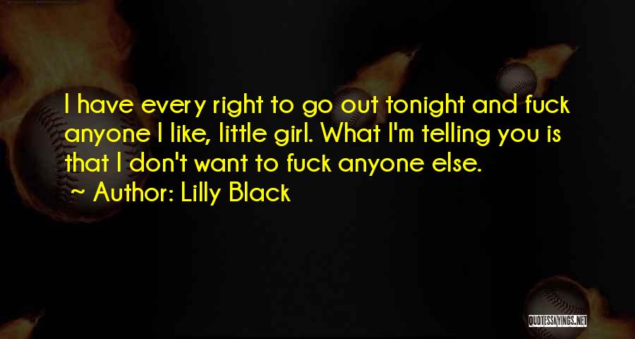 Lilly Black Quotes: I Have Every Right To Go Out Tonight And Fuck Anyone I Like, Little Girl. What I'm Telling You Is