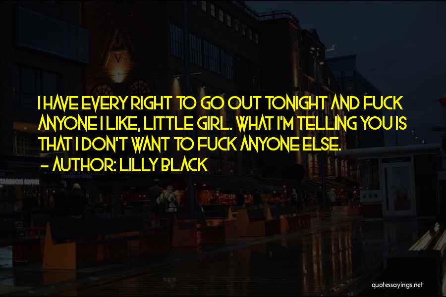 Lilly Black Quotes: I Have Every Right To Go Out Tonight And Fuck Anyone I Like, Little Girl. What I'm Telling You Is
