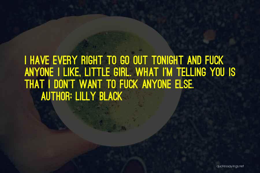 Lilly Black Quotes: I Have Every Right To Go Out Tonight And Fuck Anyone I Like, Little Girl. What I'm Telling You Is