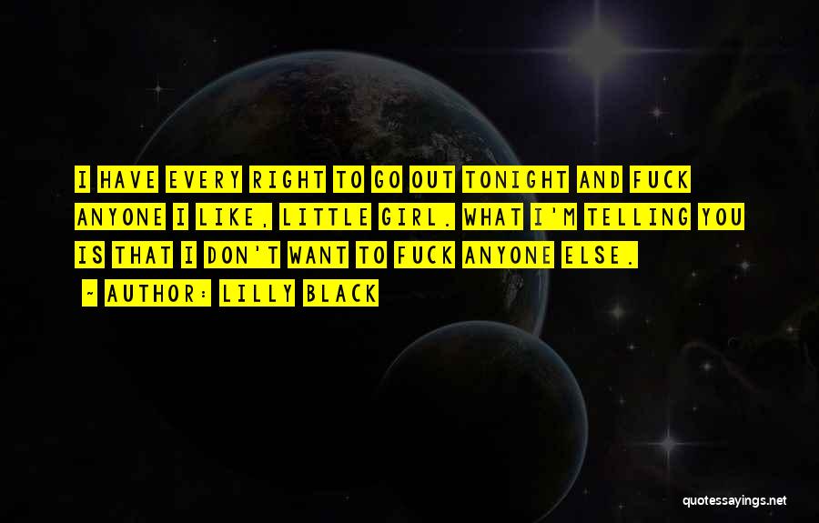 Lilly Black Quotes: I Have Every Right To Go Out Tonight And Fuck Anyone I Like, Little Girl. What I'm Telling You Is