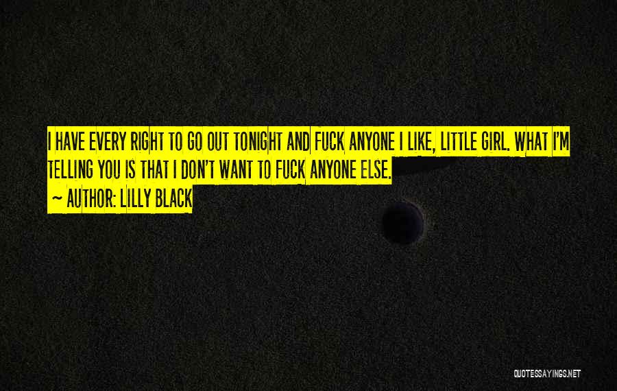 Lilly Black Quotes: I Have Every Right To Go Out Tonight And Fuck Anyone I Like, Little Girl. What I'm Telling You Is