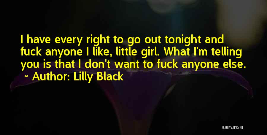 Lilly Black Quotes: I Have Every Right To Go Out Tonight And Fuck Anyone I Like, Little Girl. What I'm Telling You Is