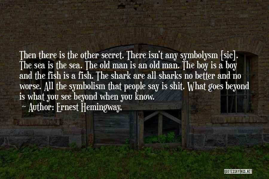 Ernest Hemingway, Quotes: Then There Is The Other Secret. There Isn't Any Symbolysm [sic]. The Sea Is The Sea. The Old Man Is