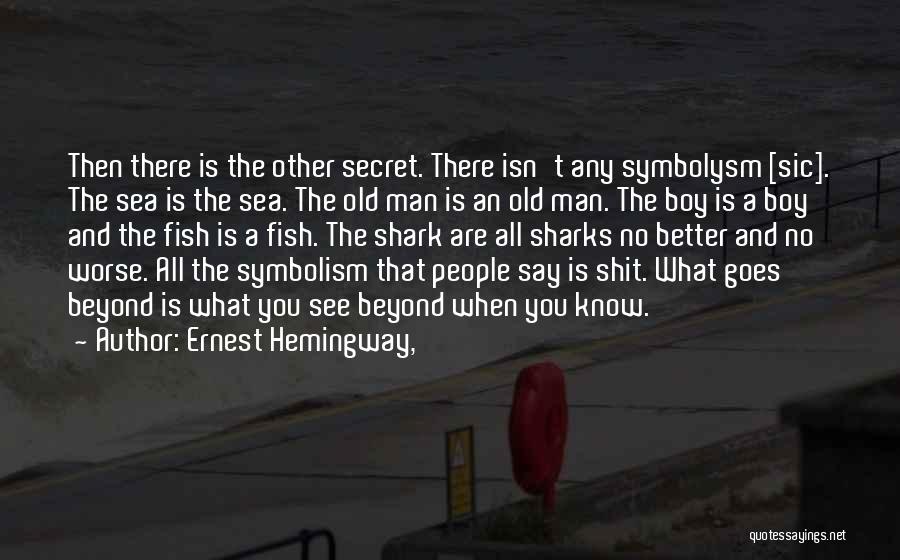 Ernest Hemingway, Quotes: Then There Is The Other Secret. There Isn't Any Symbolysm [sic]. The Sea Is The Sea. The Old Man Is