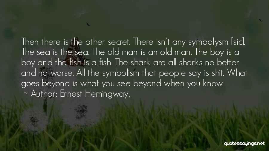 Ernest Hemingway, Quotes: Then There Is The Other Secret. There Isn't Any Symbolysm [sic]. The Sea Is The Sea. The Old Man Is