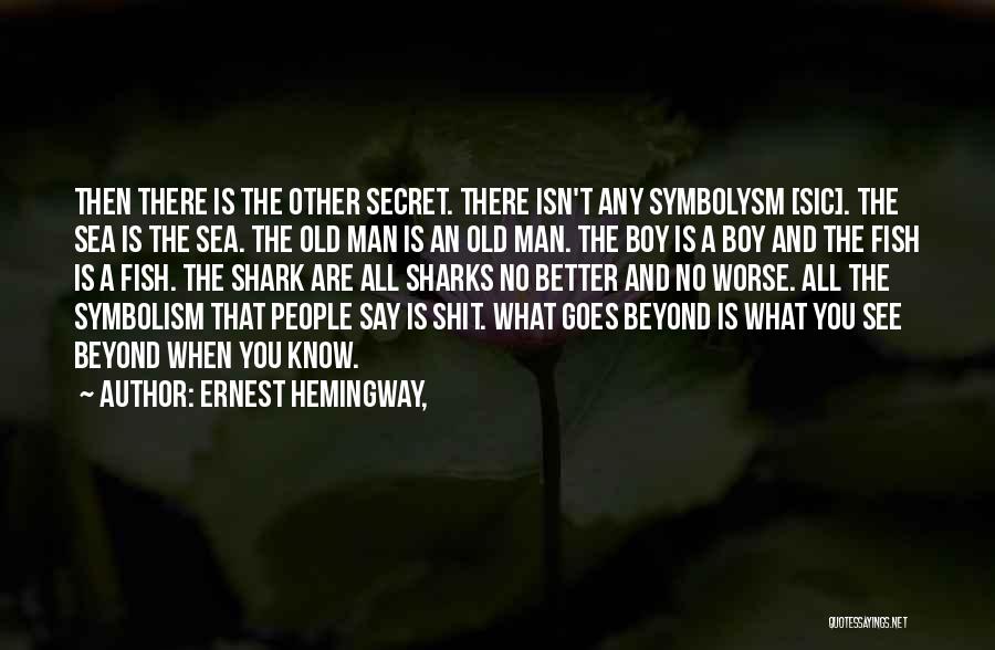 Ernest Hemingway, Quotes: Then There Is The Other Secret. There Isn't Any Symbolysm [sic]. The Sea Is The Sea. The Old Man Is