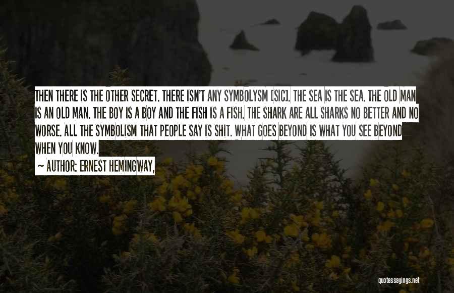 Ernest Hemingway, Quotes: Then There Is The Other Secret. There Isn't Any Symbolysm [sic]. The Sea Is The Sea. The Old Man Is