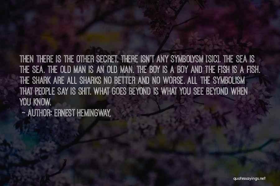 Ernest Hemingway, Quotes: Then There Is The Other Secret. There Isn't Any Symbolysm [sic]. The Sea Is The Sea. The Old Man Is