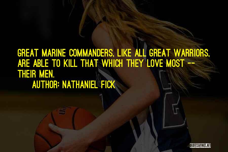 Nathaniel Fick Quotes: Great Marine Commanders, Like All Great Warriors, Are Able To Kill That Which They Love Most -- Their Men.