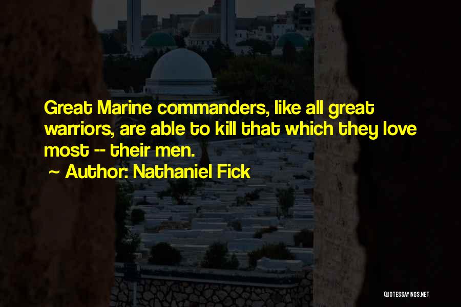 Nathaniel Fick Quotes: Great Marine Commanders, Like All Great Warriors, Are Able To Kill That Which They Love Most -- Their Men.