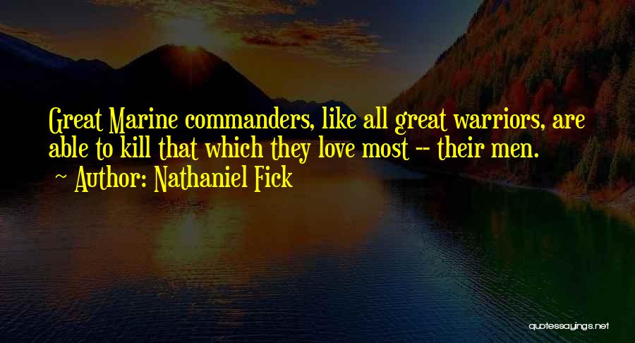 Nathaniel Fick Quotes: Great Marine Commanders, Like All Great Warriors, Are Able To Kill That Which They Love Most -- Their Men.