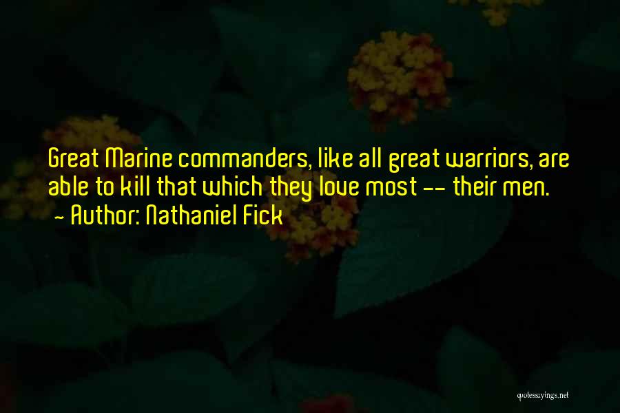 Nathaniel Fick Quotes: Great Marine Commanders, Like All Great Warriors, Are Able To Kill That Which They Love Most -- Their Men.