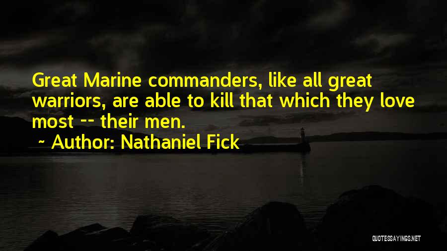 Nathaniel Fick Quotes: Great Marine Commanders, Like All Great Warriors, Are Able To Kill That Which They Love Most -- Their Men.