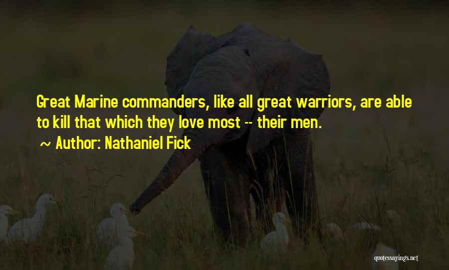 Nathaniel Fick Quotes: Great Marine Commanders, Like All Great Warriors, Are Able To Kill That Which They Love Most -- Their Men.