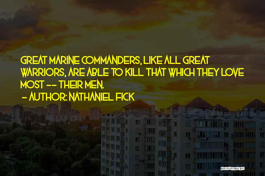 Nathaniel Fick Quotes: Great Marine Commanders, Like All Great Warriors, Are Able To Kill That Which They Love Most -- Their Men.