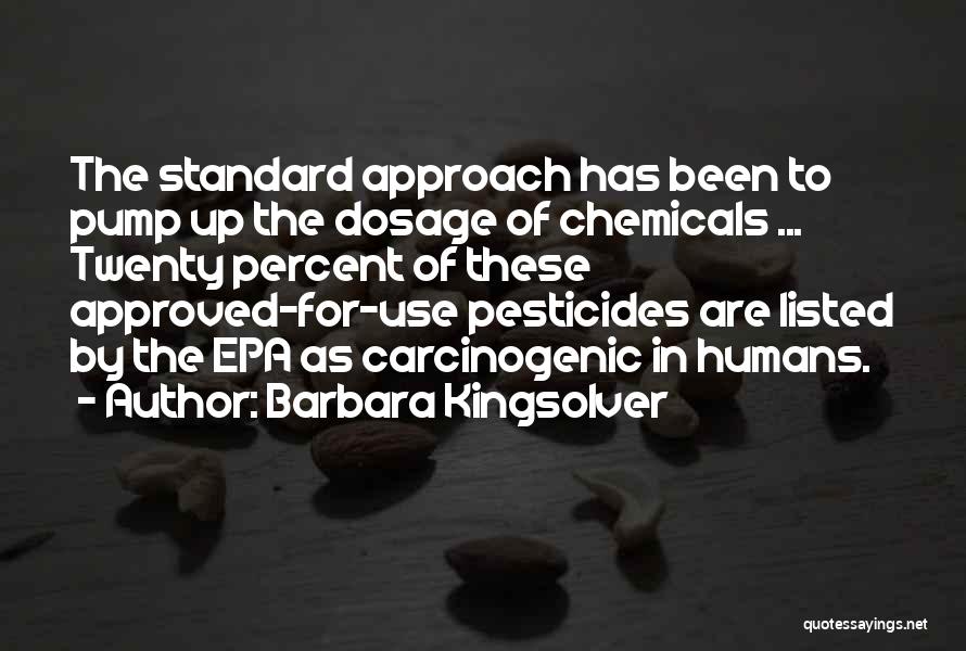 Barbara Kingsolver Quotes: The Standard Approach Has Been To Pump Up The Dosage Of Chemicals ... Twenty Percent Of These Approved-for-use Pesticides Are