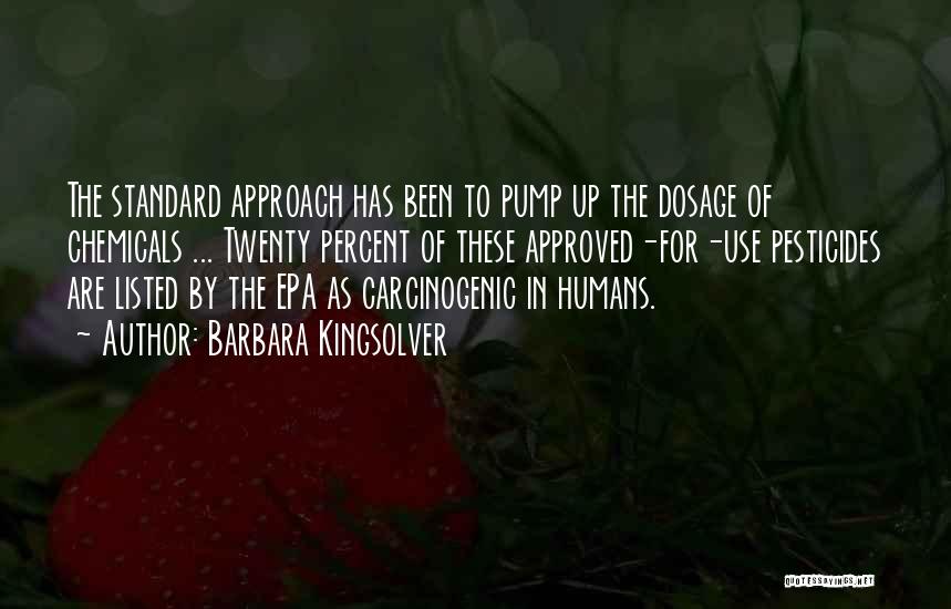 Barbara Kingsolver Quotes: The Standard Approach Has Been To Pump Up The Dosage Of Chemicals ... Twenty Percent Of These Approved-for-use Pesticides Are