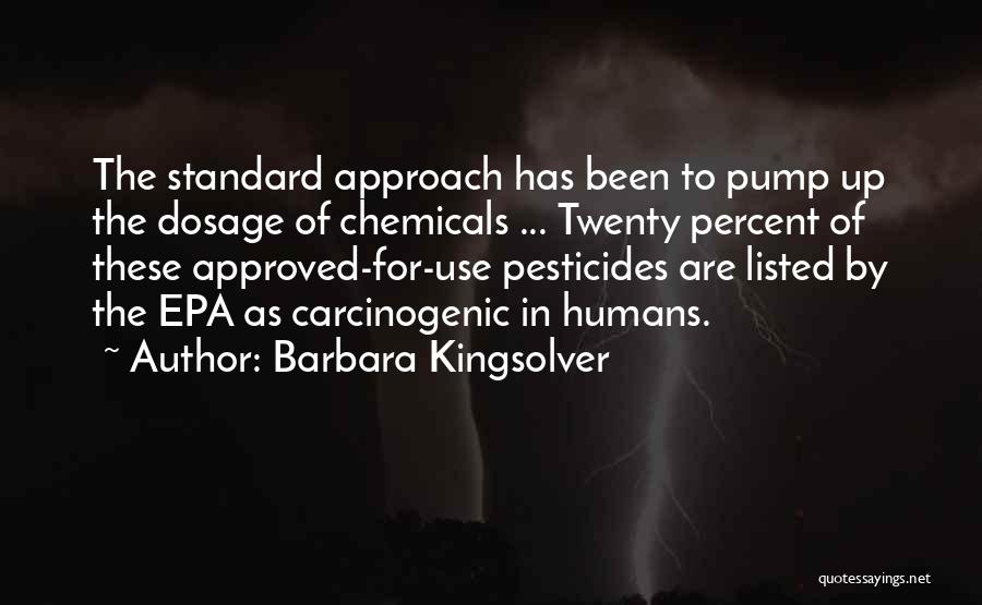 Barbara Kingsolver Quotes: The Standard Approach Has Been To Pump Up The Dosage Of Chemicals ... Twenty Percent Of These Approved-for-use Pesticides Are