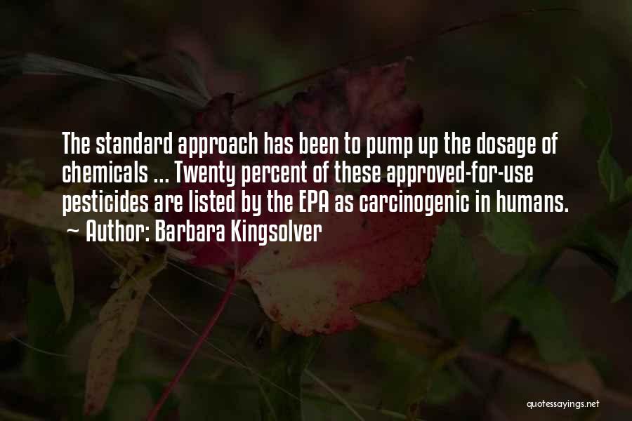 Barbara Kingsolver Quotes: The Standard Approach Has Been To Pump Up The Dosage Of Chemicals ... Twenty Percent Of These Approved-for-use Pesticides Are