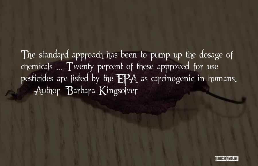 Barbara Kingsolver Quotes: The Standard Approach Has Been To Pump Up The Dosage Of Chemicals ... Twenty Percent Of These Approved-for-use Pesticides Are