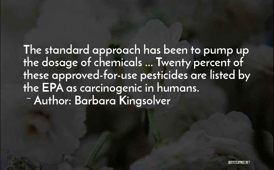 Barbara Kingsolver Quotes: The Standard Approach Has Been To Pump Up The Dosage Of Chemicals ... Twenty Percent Of These Approved-for-use Pesticides Are