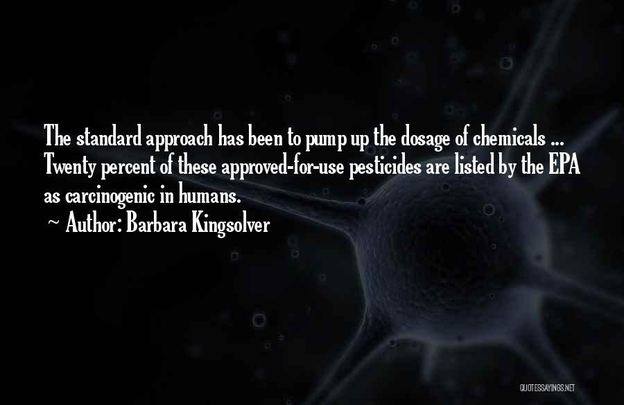 Barbara Kingsolver Quotes: The Standard Approach Has Been To Pump Up The Dosage Of Chemicals ... Twenty Percent Of These Approved-for-use Pesticides Are