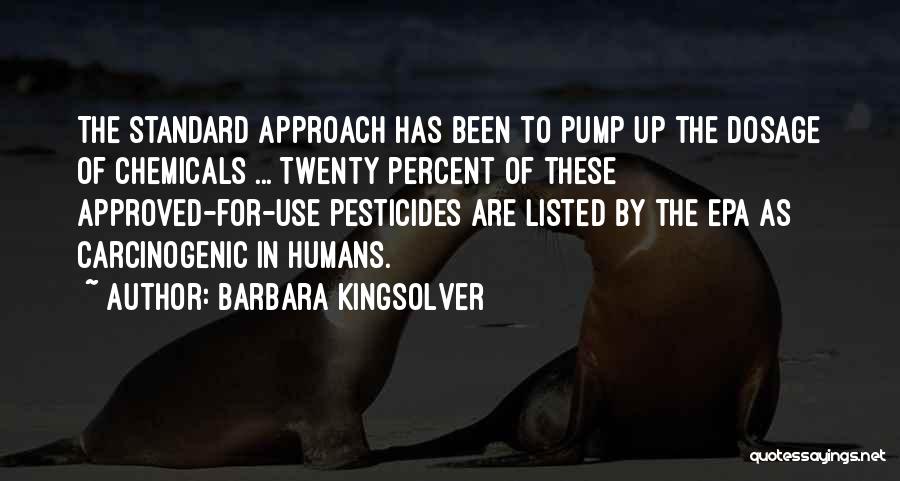 Barbara Kingsolver Quotes: The Standard Approach Has Been To Pump Up The Dosage Of Chemicals ... Twenty Percent Of These Approved-for-use Pesticides Are