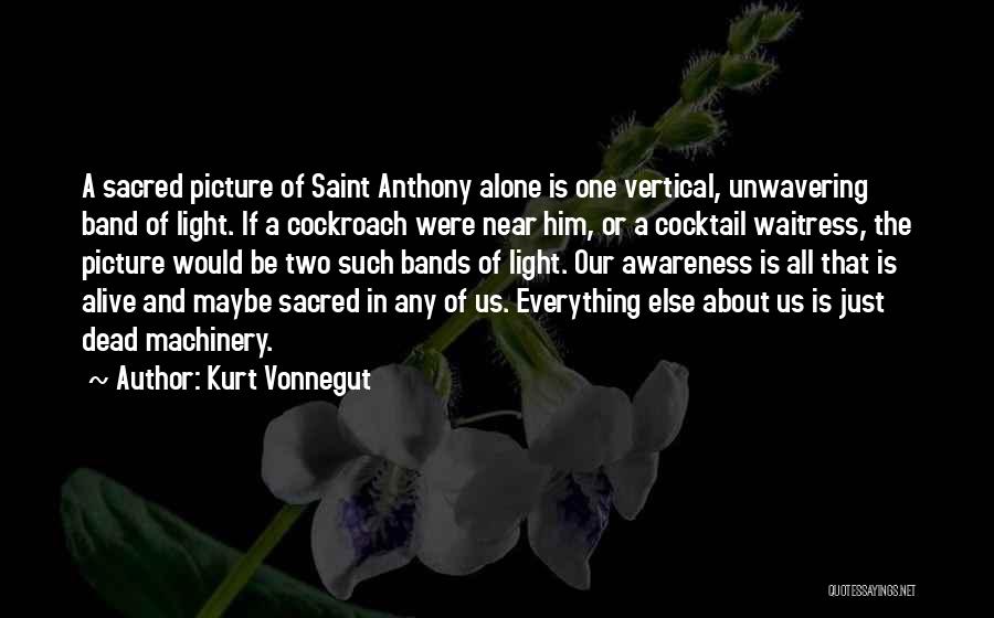 Kurt Vonnegut Quotes: A Sacred Picture Of Saint Anthony Alone Is One Vertical, Unwavering Band Of Light. If A Cockroach Were Near Him,