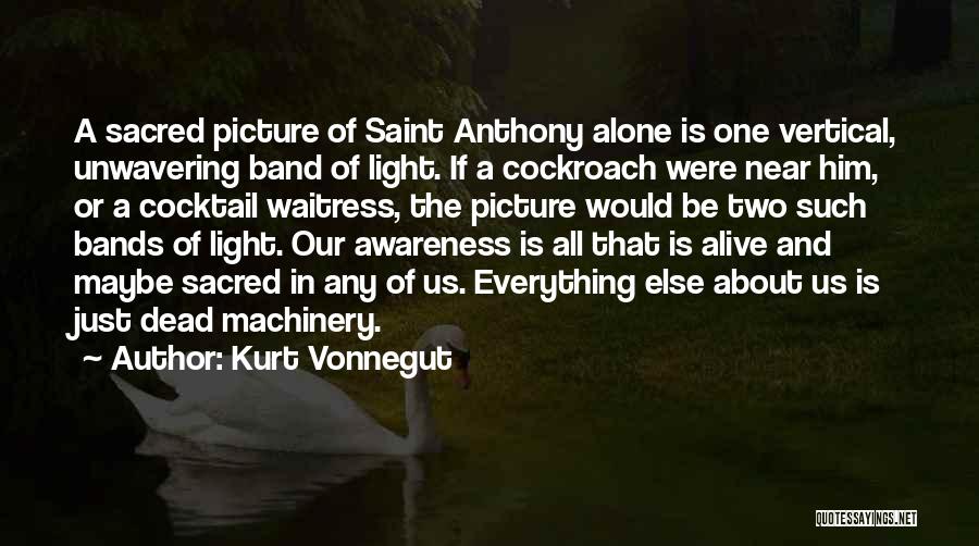 Kurt Vonnegut Quotes: A Sacred Picture Of Saint Anthony Alone Is One Vertical, Unwavering Band Of Light. If A Cockroach Were Near Him,