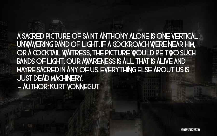 Kurt Vonnegut Quotes: A Sacred Picture Of Saint Anthony Alone Is One Vertical, Unwavering Band Of Light. If A Cockroach Were Near Him,