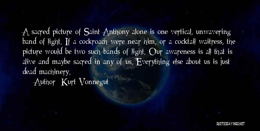 Kurt Vonnegut Quotes: A Sacred Picture Of Saint Anthony Alone Is One Vertical, Unwavering Band Of Light. If A Cockroach Were Near Him,
