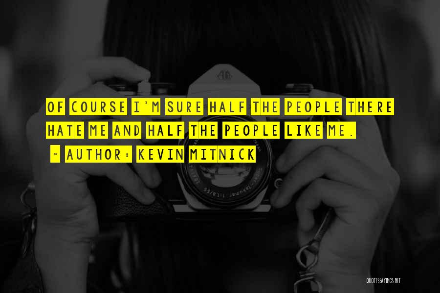 Kevin Mitnick Quotes: Of Course I'm Sure Half The People There Hate Me And Half The People Like Me.