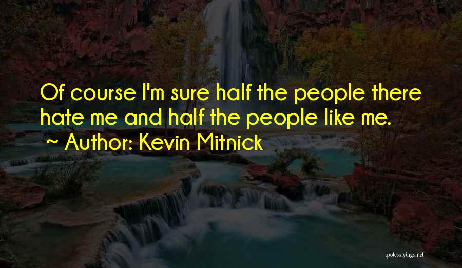 Kevin Mitnick Quotes: Of Course I'm Sure Half The People There Hate Me And Half The People Like Me.