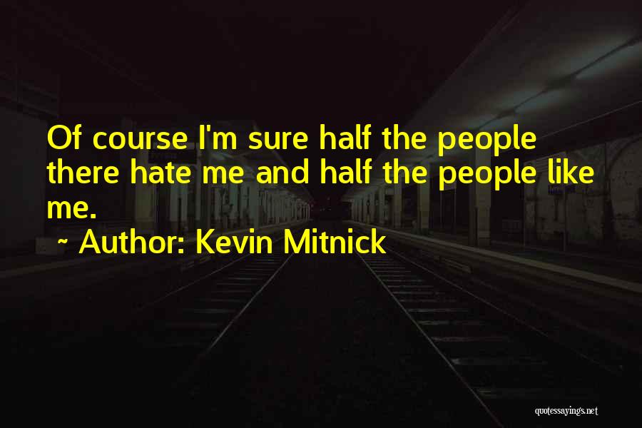 Kevin Mitnick Quotes: Of Course I'm Sure Half The People There Hate Me And Half The People Like Me.