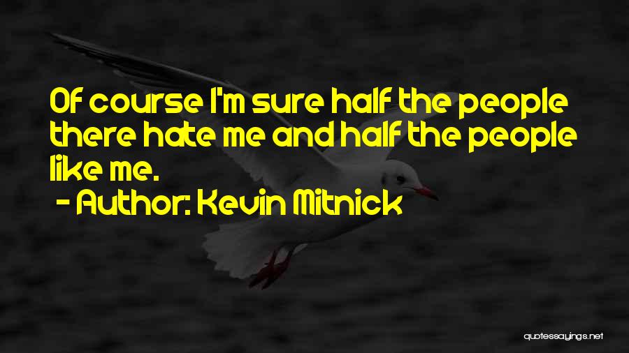 Kevin Mitnick Quotes: Of Course I'm Sure Half The People There Hate Me And Half The People Like Me.