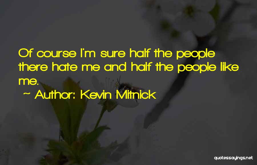 Kevin Mitnick Quotes: Of Course I'm Sure Half The People There Hate Me And Half The People Like Me.