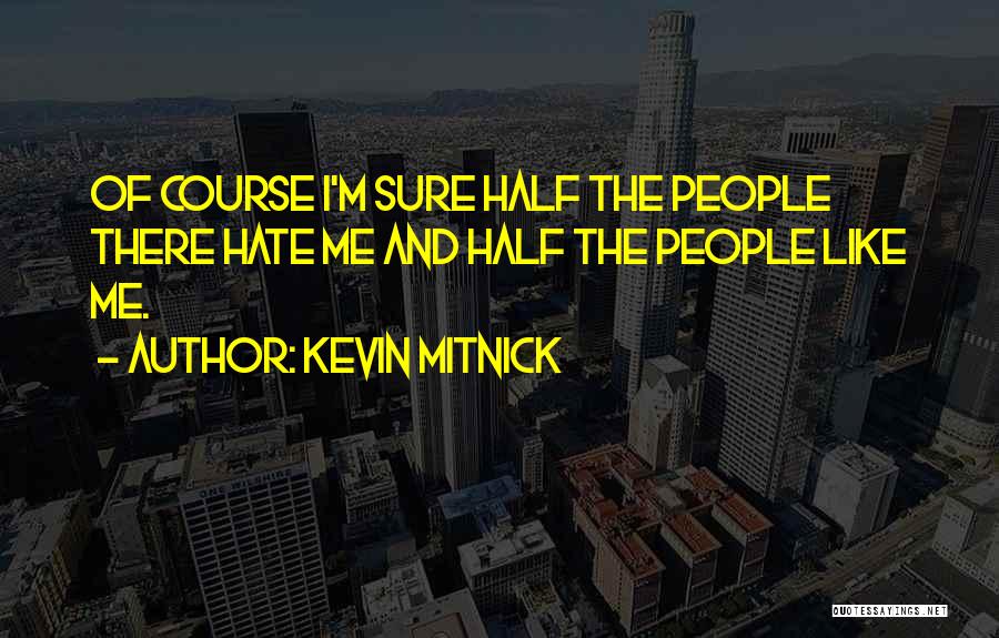 Kevin Mitnick Quotes: Of Course I'm Sure Half The People There Hate Me And Half The People Like Me.