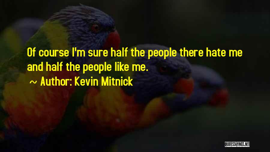 Kevin Mitnick Quotes: Of Course I'm Sure Half The People There Hate Me And Half The People Like Me.